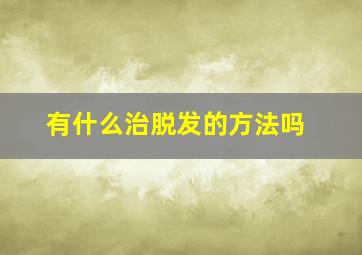 有什么治脱发的方法吗