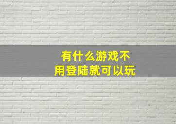 有什么游戏不用登陆就可以玩