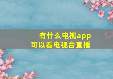 有什么电视app可以看电视台直播