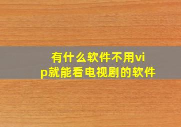 有什么软件不用vip就能看电视剧的软件