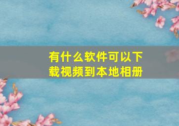 有什么软件可以下载视频到本地相册