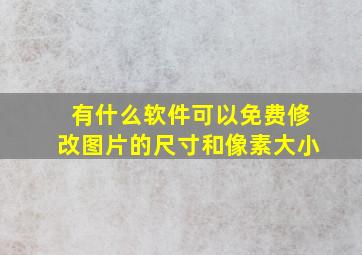 有什么软件可以免费修改图片的尺寸和像素大小