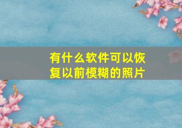 有什么软件可以恢复以前模糊的照片