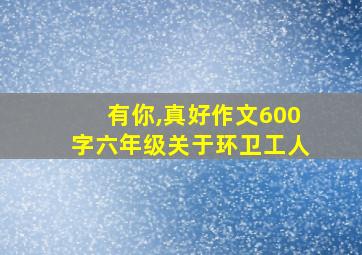 有你,真好作文600字六年级关于环卫工人