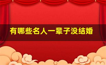 有哪些名人一辈子没结婚