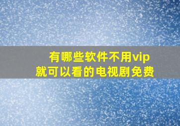 有哪些软件不用vip就可以看的电视剧免费