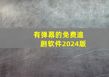 有弹幕的免费追剧软件2024版