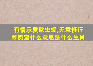 有情示爱欺虫蝎,无意修行慕凤鸾什么意思是什么生肖