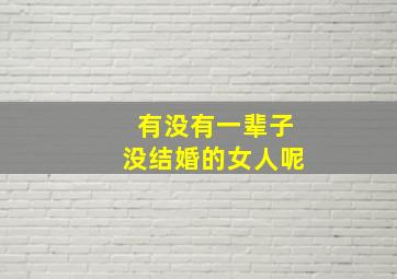 有没有一辈子没结婚的女人呢