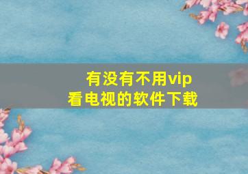 有没有不用vip看电视的软件下载