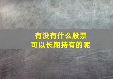 有没有什么股票可以长期持有的呢