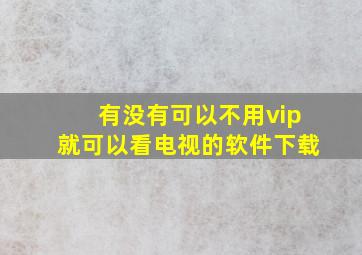 有没有可以不用vip就可以看电视的软件下载