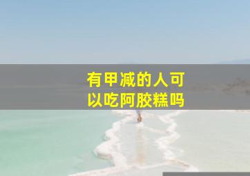 有甲减的人可以吃阿胶糕吗