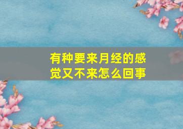 有种要来月经的感觉又不来怎么回事