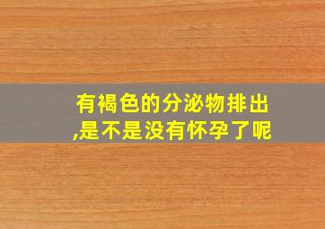 有褐色的分泌物排出,是不是没有怀孕了呢