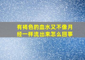 有褐色的血水又不像月经一样流出来怎么回事