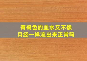 有褐色的血水又不像月经一样流出来正常吗