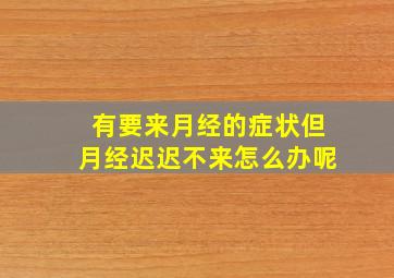 有要来月经的症状但月经迟迟不来怎么办呢