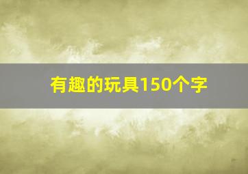 有趣的玩具150个字