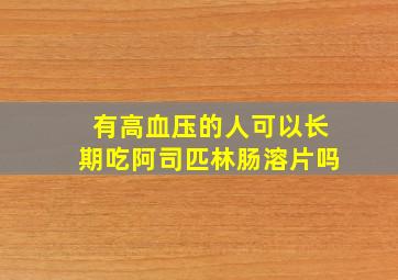 有高血压的人可以长期吃阿司匹林肠溶片吗