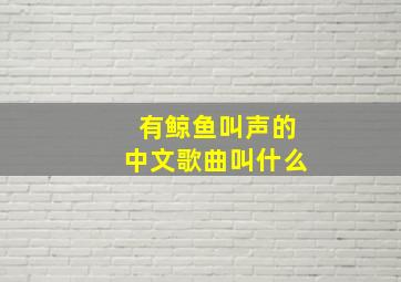 有鲸鱼叫声的中文歌曲叫什么