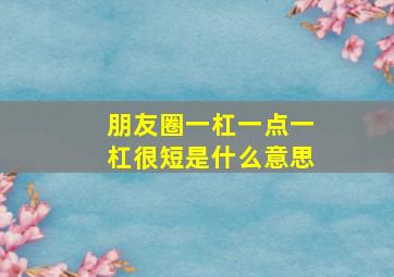 朋友圈一杠一点一杠很短是什么意思