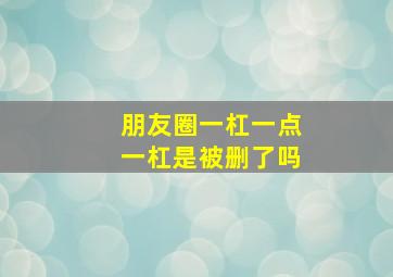 朋友圈一杠一点一杠是被删了吗