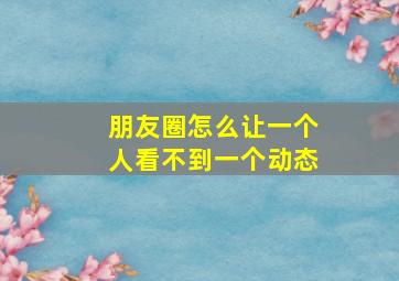 朋友圈怎么让一个人看不到一个动态