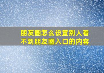 朋友圈怎么设置别人看不到朋友圈入口的内容