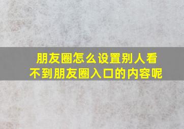 朋友圈怎么设置别人看不到朋友圈入口的内容呢