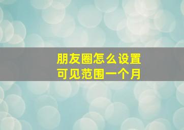 朋友圈怎么设置可见范围一个月