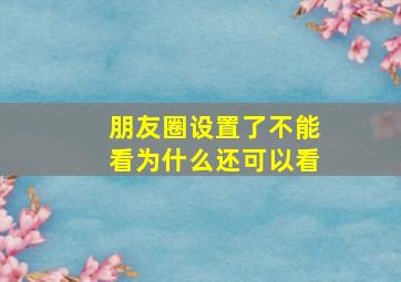 朋友圈设置了不能看为什么还可以看