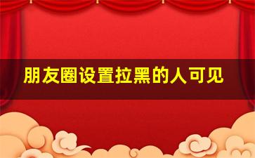 朋友圈设置拉黑的人可见