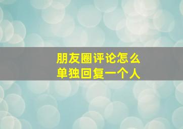 朋友圈评论怎么单独回复一个人