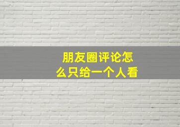 朋友圈评论怎么只给一个人看