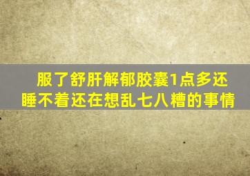 服了舒肝解郁胶囊1点多还睡不着还在想乱七八糟的事情