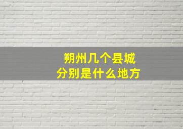 朔州几个县城分别是什么地方