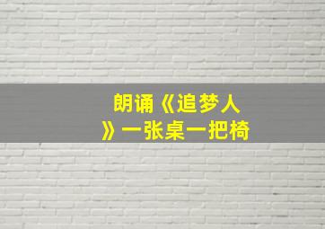 朗诵《追梦人》一张桌一把椅