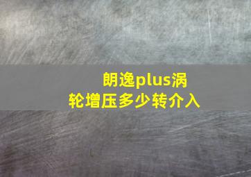 朗逸plus涡轮增压多少转介入