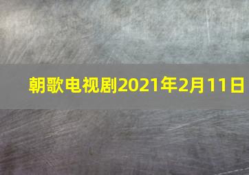 朝歌电视剧2021年2月11日