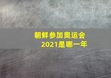 朝鲜参加奥运会2021是哪一年