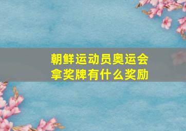 朝鲜运动员奥运会拿奖牌有什么奖励