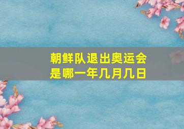 朝鲜队退出奥运会是哪一年几月几日