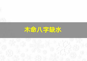 木命八字缺水