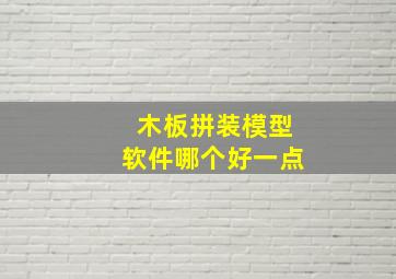 木板拼装模型软件哪个好一点