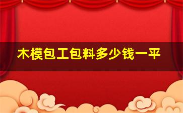 木模包工包料多少钱一平