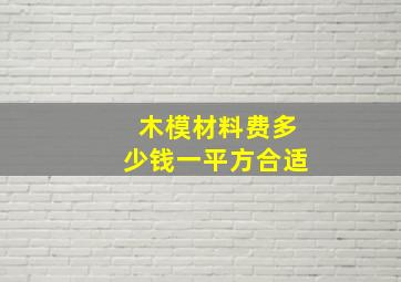 木模材料费多少钱一平方合适