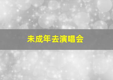 未成年去演唱会