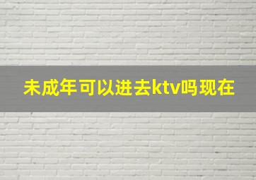 未成年可以进去ktv吗现在