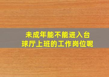 未成年能不能进入台球厅上班的工作岗位呢